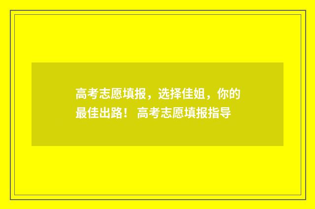 高考志愿填报，选择佳姐，你的最佳出路！ 高考志愿填报指导