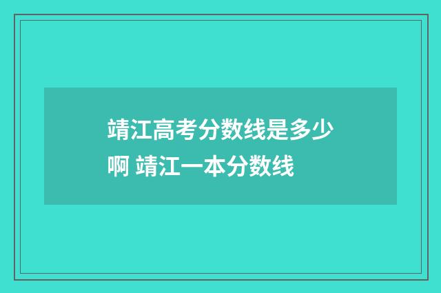 靖江高考分数线是多少啊 靖江一本分数线