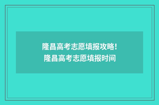 隆昌高考志愿填报攻略！ 隆昌高考志愿填报时间