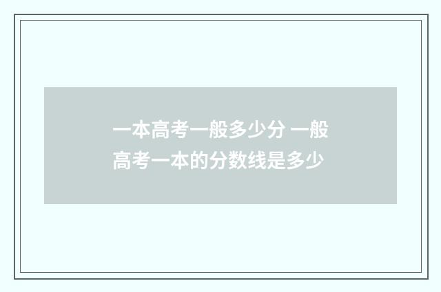 一本高考一般多少分 一般高考一本的分数线是多少
