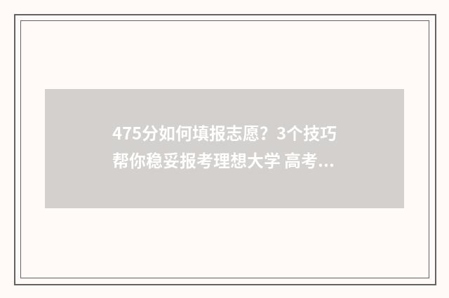 475分如何填报志愿？3个技巧帮你稳妥报考理想大学 高考成绩475能报什么学校