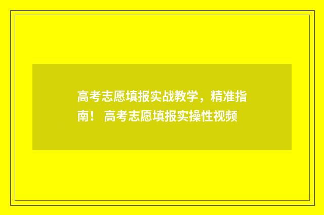 高考志愿填报实战教学，精准指南！ 高考志愿填报实操性视频