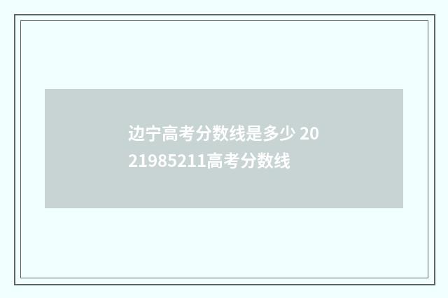 边宁高考分数线是多少 2021985211高考分数线