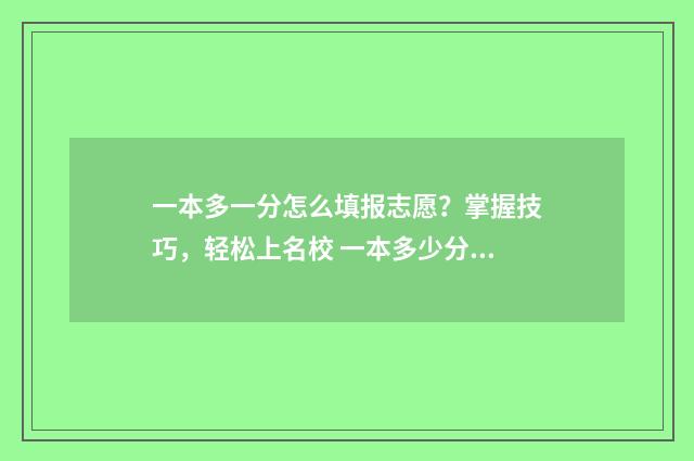 一本多一分怎么填报志愿？掌握技巧，轻松上名校 一本多少分啊