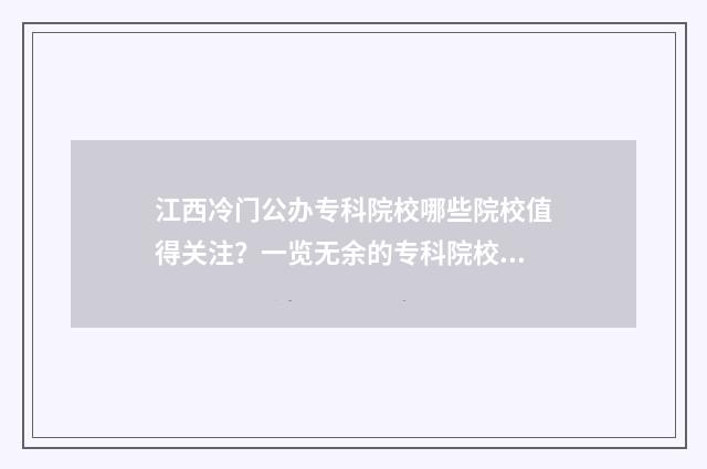 江西冷门公办专科院校哪些院校值得关注？一览无余的专科院校盘点 江西省最好的公办专科院校排名