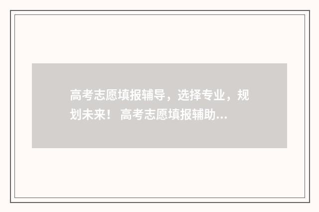 高考志愿填报辅导，选择专业，规划未来！ 高考志愿填报辅助系统可以修改吗