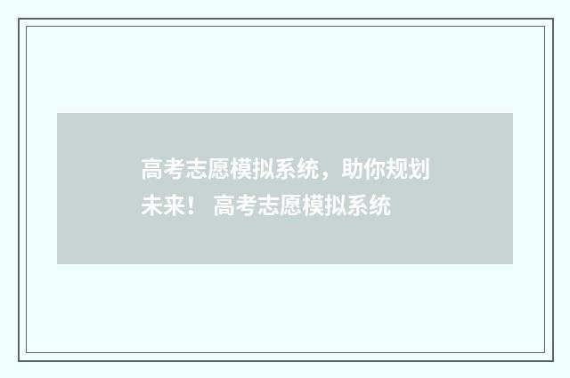 高考志愿模拟系统，助你规划未来！ 高考志愿模拟系统