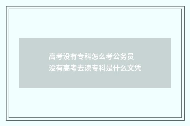 高考没有专科怎么考公务员 没有高考去读专科是什么文凭