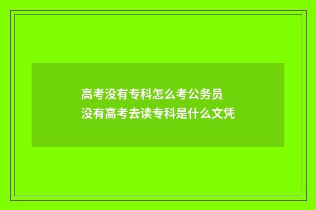 高考没有专科怎么考公务员 没有高考去读专科是什么文凭