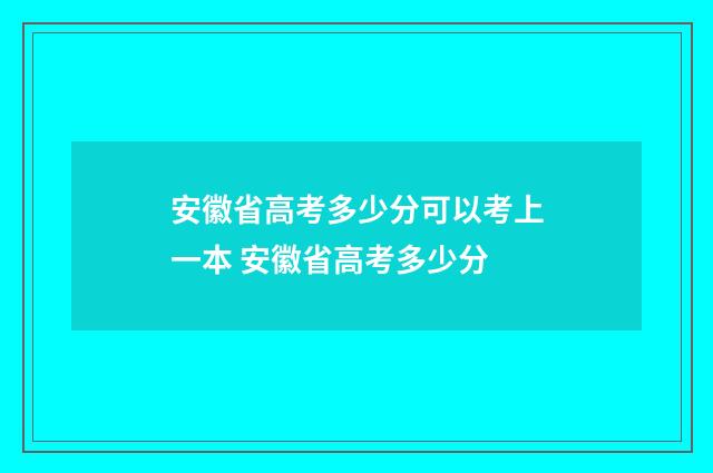 安徽省高考多少分可以考上一本 安徽省高考多少分