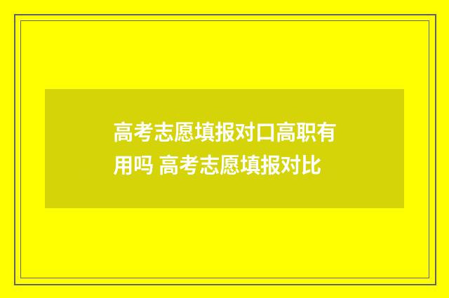 高考志愿填报对口高职有用吗 高考志愿填报对比