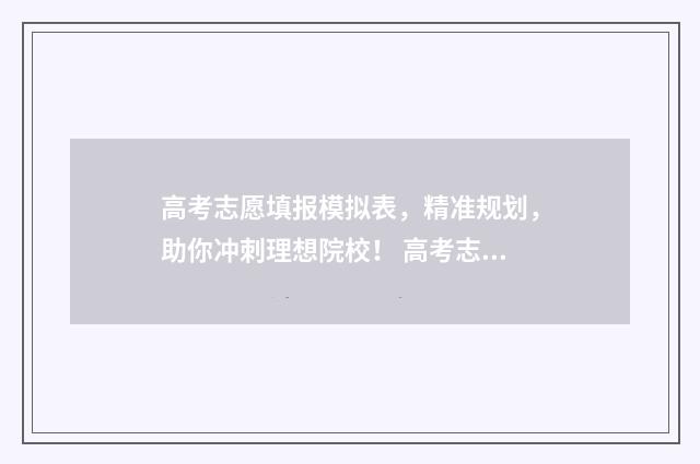 高考志愿填报模拟表，精准规划，助你冲刺理想院校！ 高考志愿填报模拟表电子版