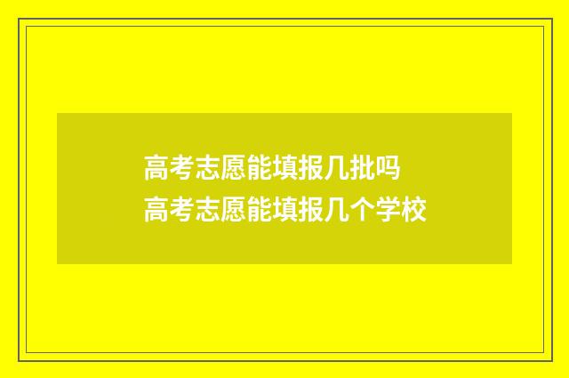高考志愿能填报几批吗 高考志愿能填报几个学校