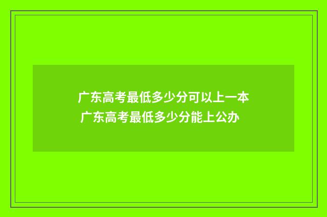 广东高考最低多少分可以上一本 广东高考最低多少分能上公办