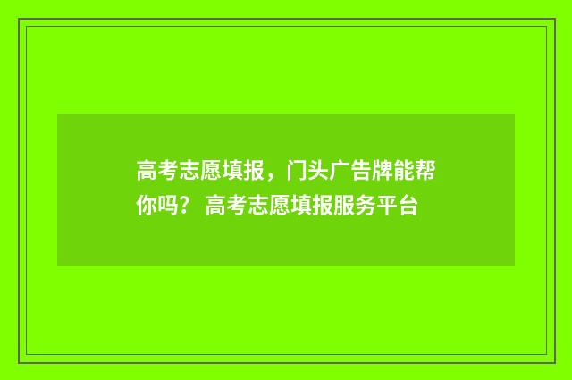 高考志愿填报，门头广告牌能帮你吗？ 高考志愿填报服务平台