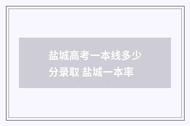 盐城高考一本线多少分录取 盐城一本率