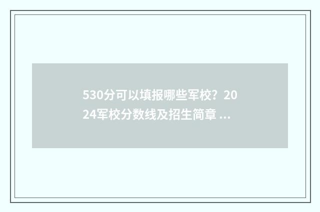 530分可以填报哪些军校？2024军校分数线及招生简章 530分可以填报哪些专业