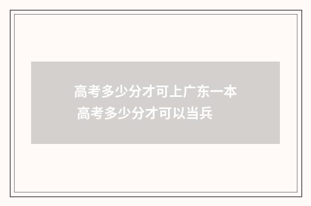 高考多少分才可上广东一本 高考多少分才可以当兵