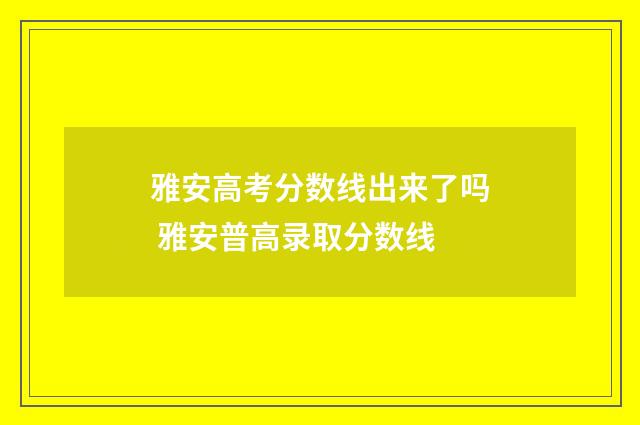 雅安高考分数线出来了吗 雅安普高录取分数线