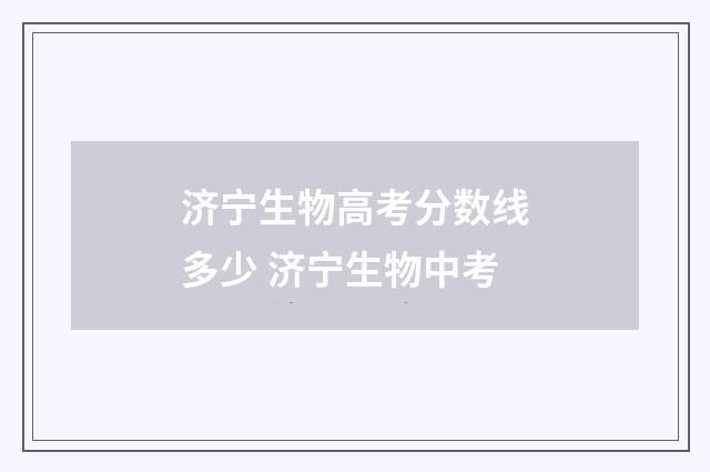 济宁生物高考分数线多少 济宁生物中考