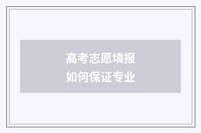 高考志愿填报如何保证专业
