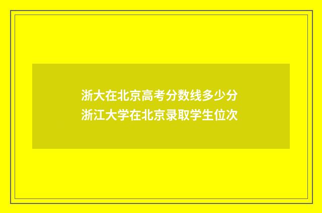 浙大在北京高考分数线多少分 浙江大学在北京录取学生位次