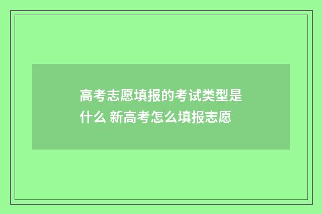 高考志愿填报的考试类型是什么 新高考怎么填报志愿