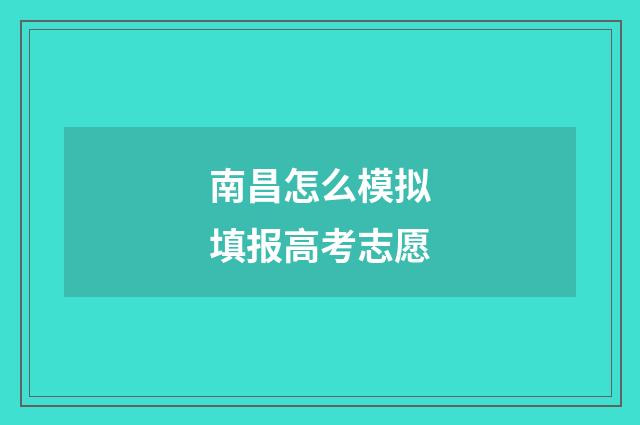南昌怎么模拟填报高考志愿
