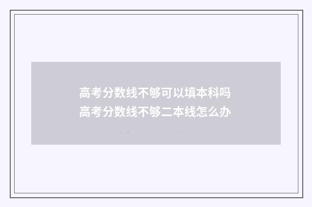 高考分数线不够可以填本科吗 高考分数线不够二本线怎么办