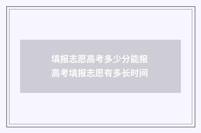 填报志愿高考多少分能报 高考填报志愿有多长时间