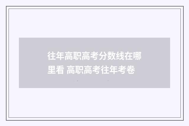 往年高职高考分数线在哪里看 高职高考往年考卷