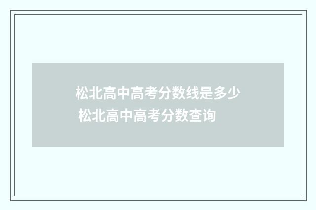 松北高中高考分数线是多少 松北高中高考分数查询