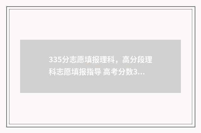 335分志愿填报理科，高分段理科志愿填报指导 高考分数335能报什么学校