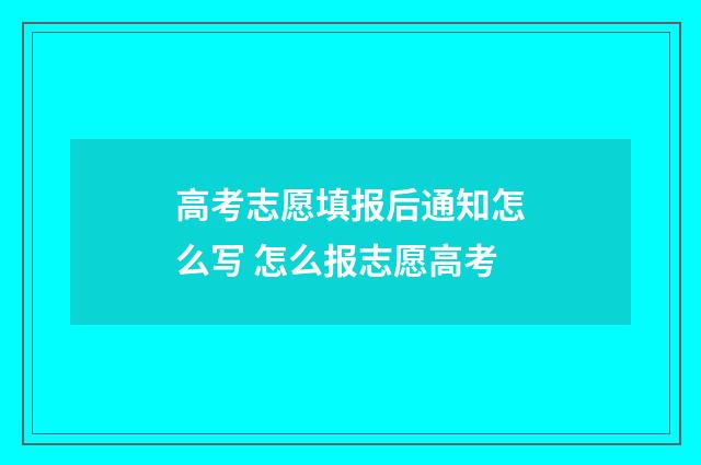 高考志愿填报后通知怎么写 怎么报志愿高考