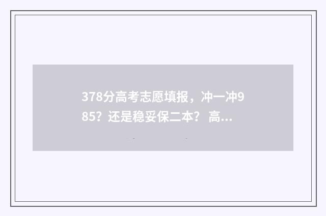 378分高考志愿填报，冲一冲985？还是稳妥保二本？ 高考分数378能报什么学校
