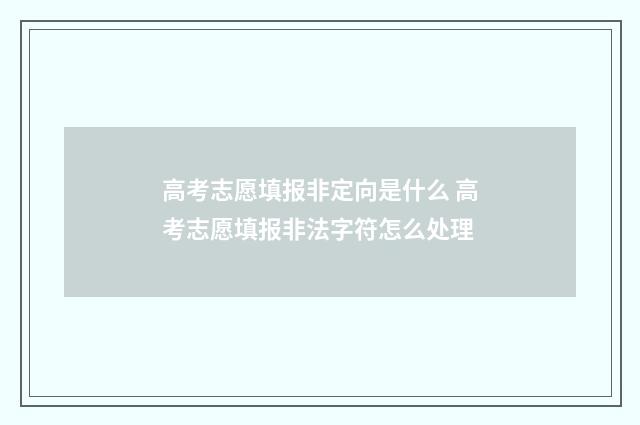 高考志愿填报非定向是什么 高考志愿填报非法字符怎么处理
