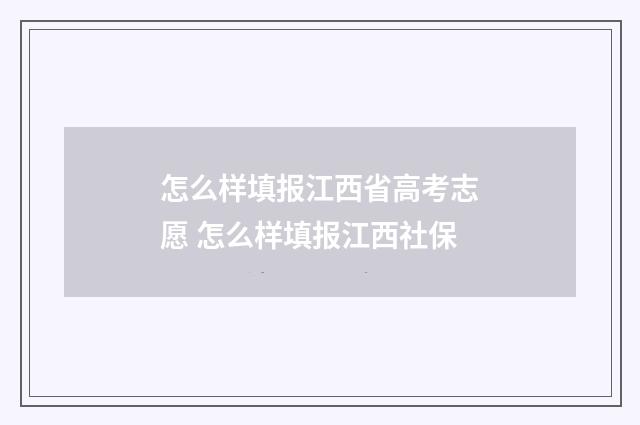 怎么样填报江西省高考志愿 怎么样填报江西社保