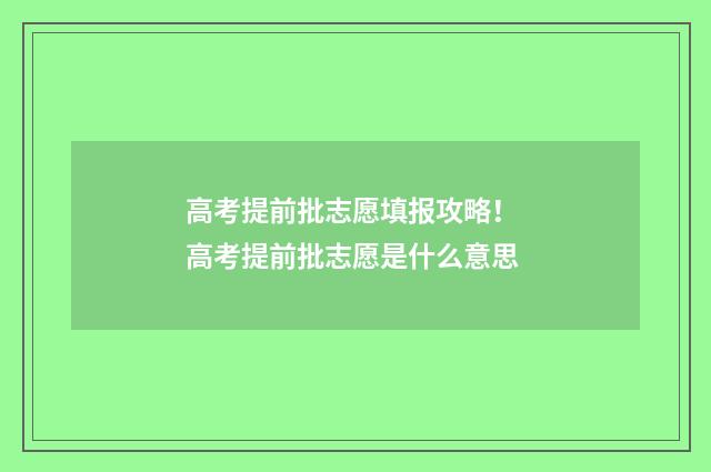高考提前批志愿填报攻略！ 高考提前批志愿是什么意思