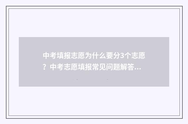 中考填报志愿为什么要分3个志愿？中考志愿填报常见问题解答 中考填报志愿为什么没有显示学校名称