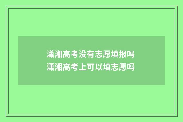 潇湘高考没有志愿填报吗 潇湘高考上可以填志愿吗