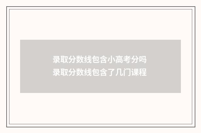 录取分数线包含小高考分吗 录取分数线包含了几门课程