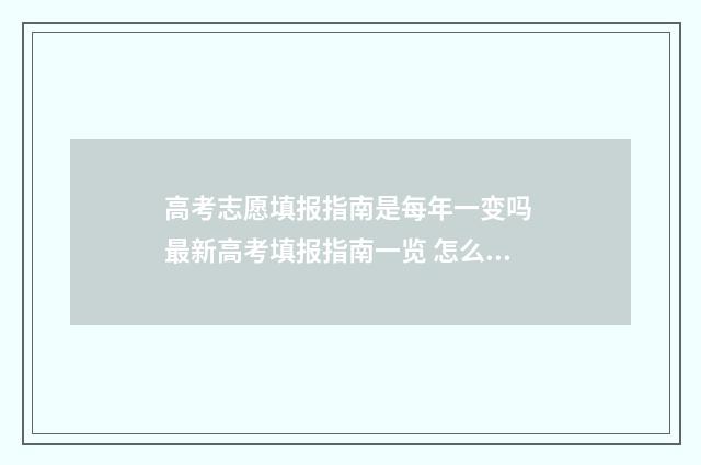 高考志愿填报指南是每年一变吗 最新高考填报指南一览 怎么报志愿高考