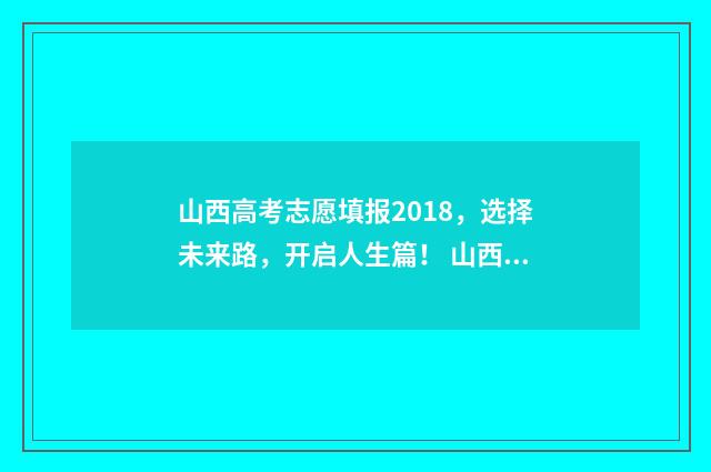 山西高考志愿填报2018，选择未来路，开启人生篇！ 山西单招分数线
