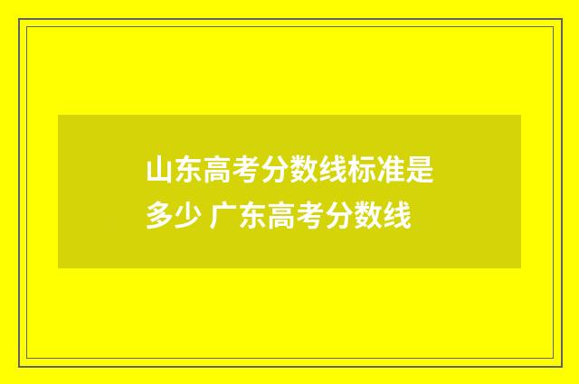 山东高考分数线标准是多少 广东高考分数线