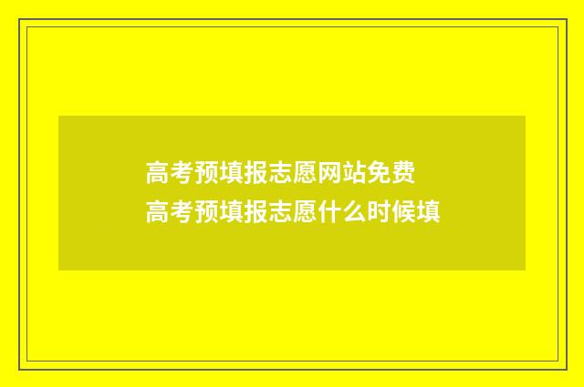 高考预填报志愿网站免费 高考预填报志愿什么时候填
