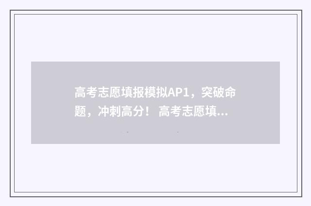 高考志愿填报模拟AP1，突破命题，冲刺高分！ 高考志愿填报模拟
