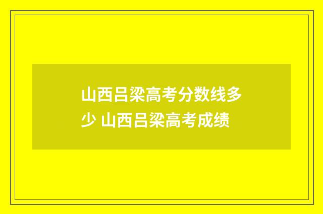 山西吕梁高考分数线多少 山西吕梁高考成绩