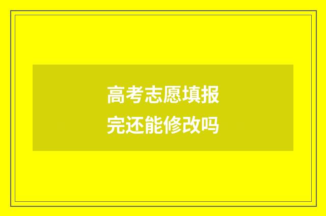 高考志愿填报完还能修改吗