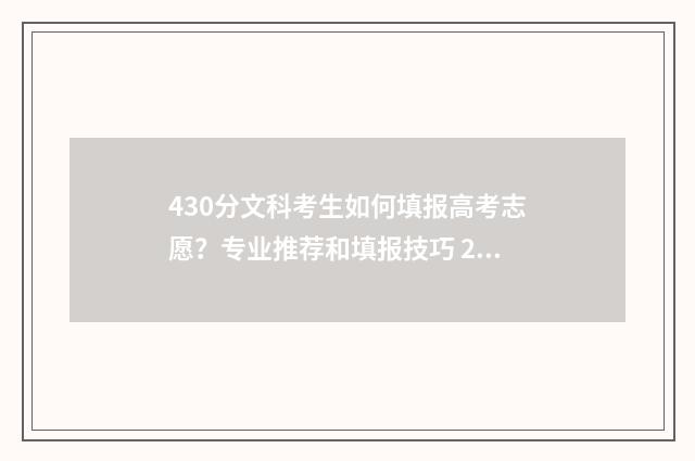 430分文科考生如何填报高考志愿？专业推荐和填报技巧 2021文科430分能上本科吗
