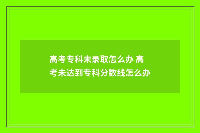 高考专科末录取怎么办 高考未达到专科分数线怎么办